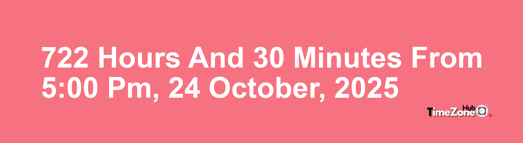 722 Hours and 30 Minutes from 5:00 PM, 24 October, 2025 